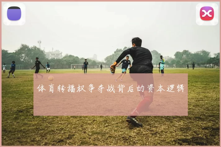 体育转播权争夺战背后的资本逻辑