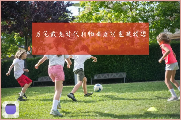后范戴克时代利物浦后防重建猜想