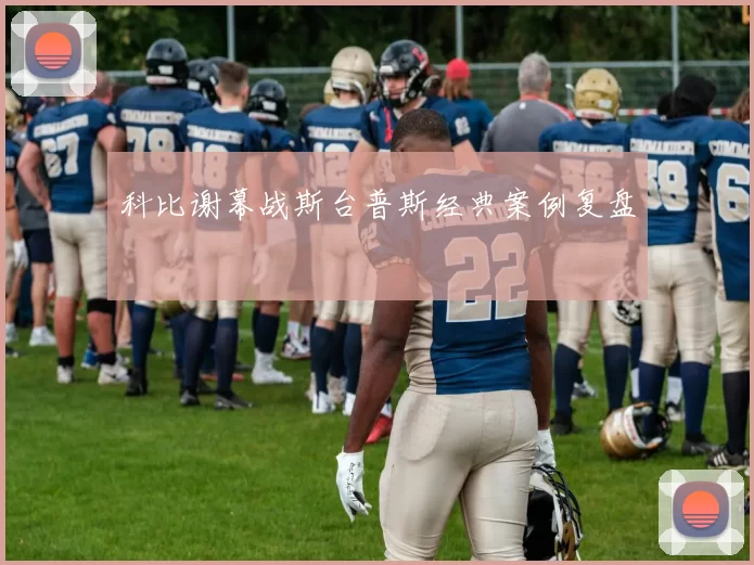 科比谢幕战斯台普斯经典案例复盘