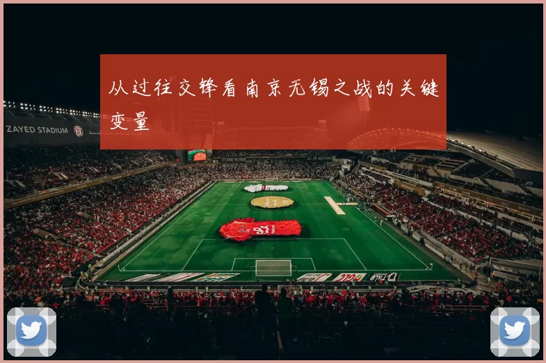 从过往交锋看南京无锡之战的关键变量