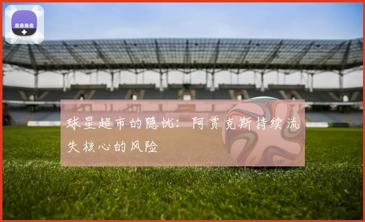 球星超市的隐忧：阿贾克斯持续流失核心的风险