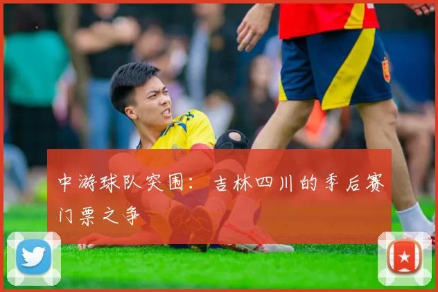 中游球队突围：吉林四川的季后赛门票之争