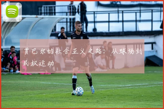 贾巴尔的社会正义之路：从球场到民权运动