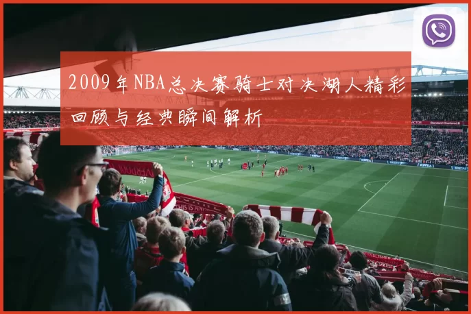 2009年NBA总决赛骑士对决湖人精彩回顾与经典瞬间解析