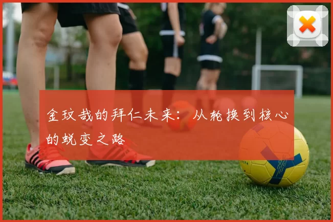 金玟哉的拜仁未来：从轮换到核心的蜕变之路