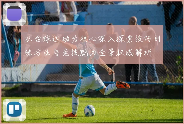 以台球运动为核心深入探索技巧训练方法与竞技魅力全景权威解析