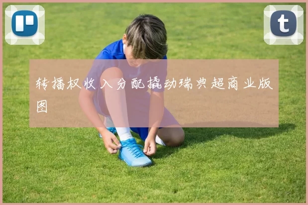 转播权收入分配撬动瑞典超商业版图