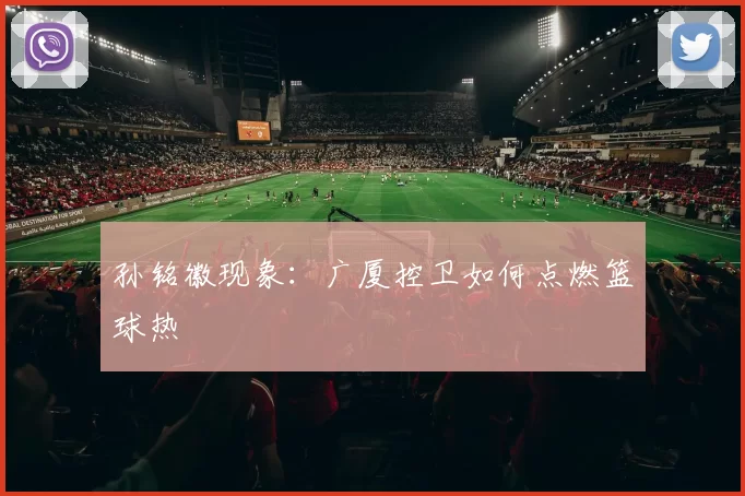 孙铭徽现象：广厦控卫如何点燃篮球热