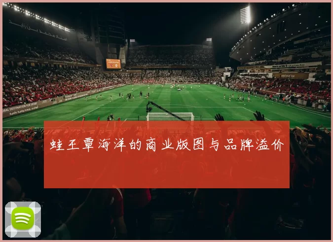 蛙王覃海洋的商业版图与品牌溢价