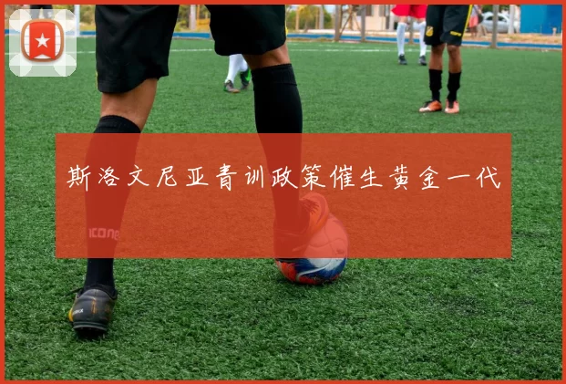 斯洛文尼亚青训政策催生黄金一代