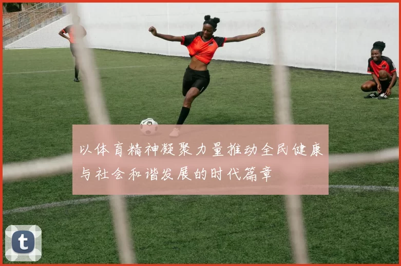 以体育精神凝聚力量推动全民健康与社会和谐发展的时代篇章