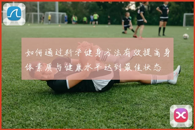 如何通过科学健身方法有效提高身体素质与健康水平达到最佳状态